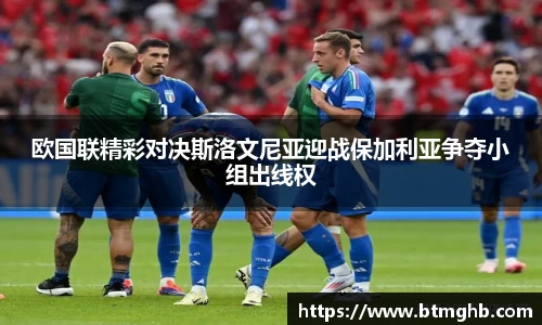 欧国联精彩对决斯洛文尼亚迎战保加利亚争夺小组出线权